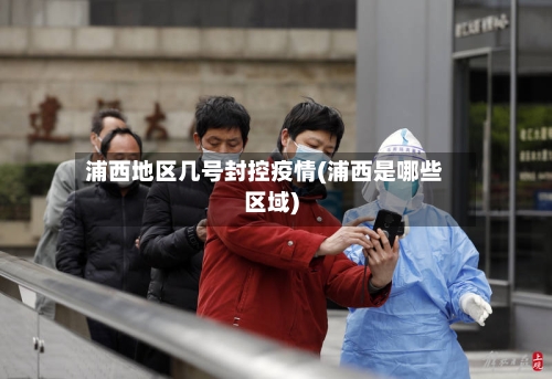 浦西地区几号封控疫情(浦西是哪些区域)