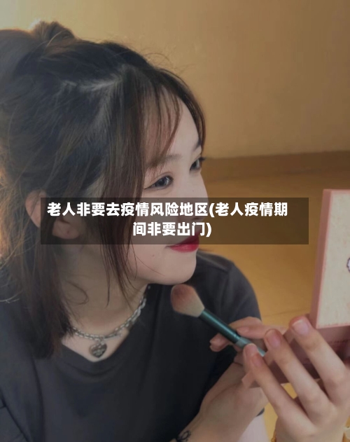 老人非要去疫情风险地区(老人疫情期间非要出门)-第2张图片