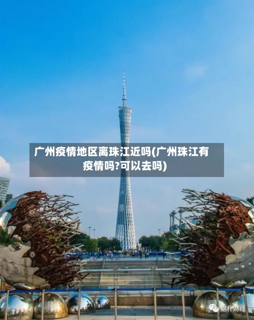 广州疫情地区离珠江近吗(广州珠江有疫情吗?可以去吗)