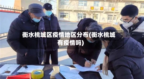 衡水桃城区疫情地区分布(衡水桃城有疫情吗)