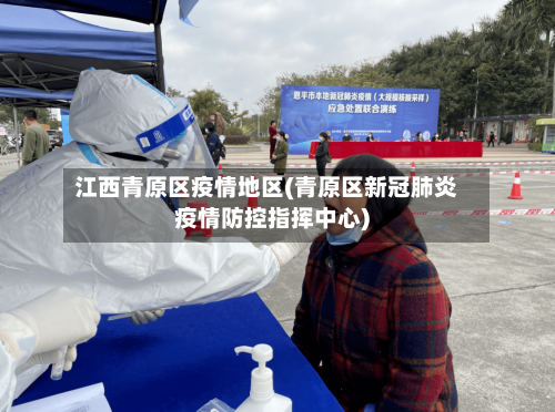 江西青原区疫情地区(青原区新冠肺炎疫情防控指挥中心)-第2张图片
