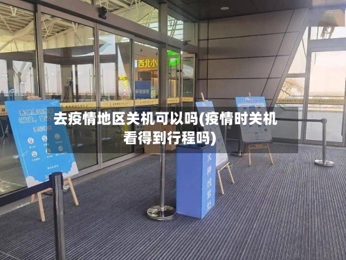 去疫情地区关机可以吗(疫情时关机看得到行程吗)