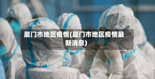 厦门市地区疫情(厦门市地区疫情最新消息)