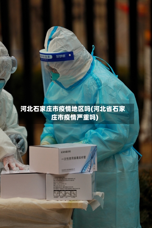 河北石家庄市疫情地区吗(河北省石家庄市疫情严重吗)-第2张图片