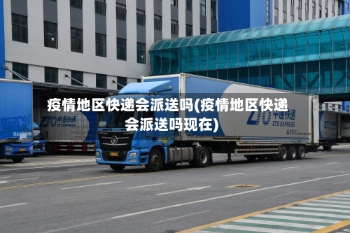 疫情地区快递会派送吗(疫情地区快递会派送吗现在)