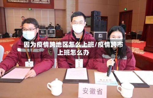 因为疫情跨地区怎么上班/疫情跨市上班怎么办