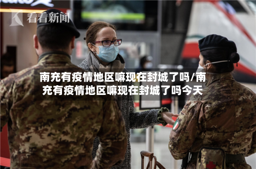 南充有疫情地区嘛现在封城了吗/南充有疫情地区嘛现在封城了吗今天