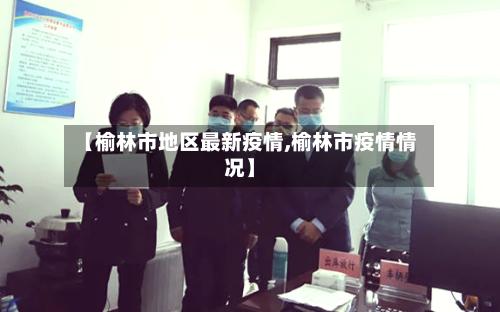 【榆林市地区最新疫情,榆林市疫情情况】-第2张图片