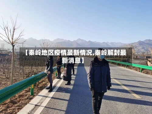 【秦岭地区疫情最新情况,秦岭解封最新消息】-第3张图片