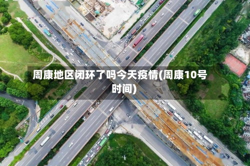 周康地区闭环了吗今天疫情(周康10号 时间)-第2张图片
