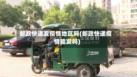 邮政快递发疫情地区吗(邮政快递疫情能发吗)