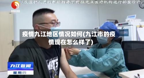 疫情九江地区情况如何(九江市的疫情现在怎么样了)-第2张图片