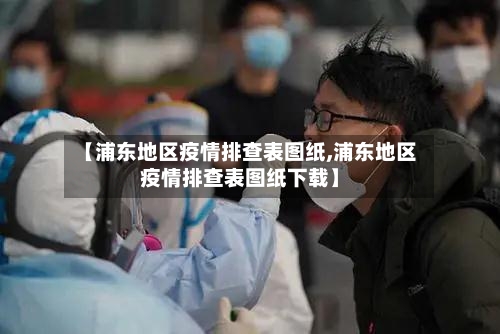 【浦东地区疫情排查表图纸,浦东地区疫情排查表图纸下载】