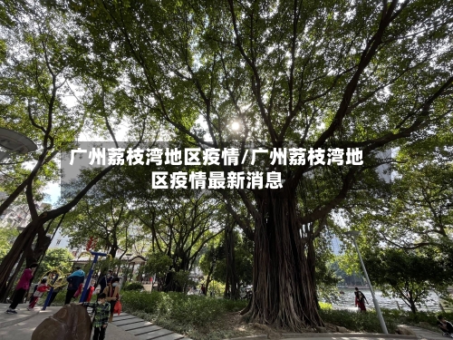 广州荔枝湾地区疫情/广州荔枝湾地区疫情最新消息
