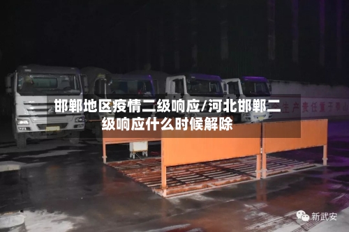 邯郸地区疫情二级响应/河北邯郸二级响应什么时候解除