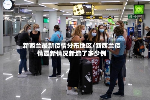 新西兰最新疫情分布地区/新西兰疫情最新情况新增了多少例