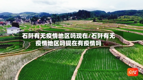 石阡有无疫情地区吗现在/石阡有无疫情地区吗现在有疫情吗-第2张图片