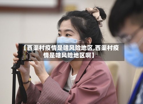 【西渠村疫情是啥风险地区,西渠村疫情是啥风险地区啊】-第3张图片