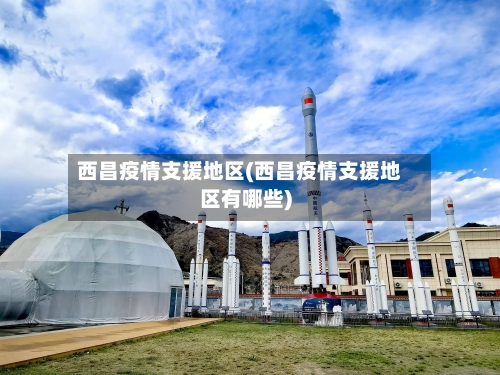 西昌疫情支援地区(西昌疫情支援地区有哪些)