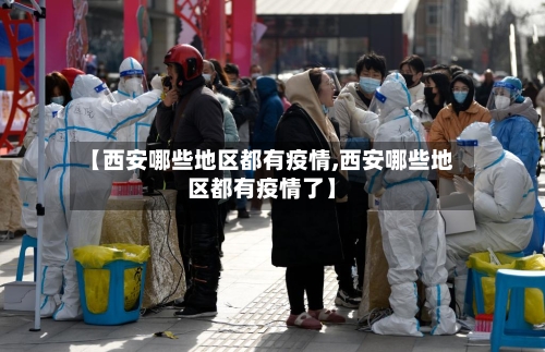 【西安哪些地区都有疫情,西安哪些地区都有疫情了】-第3张图片