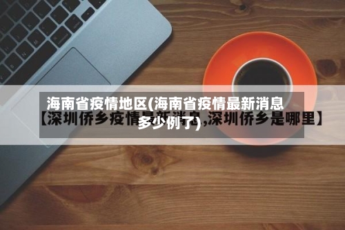 海南省疫情地区(海南省疫情最新消息多少例了)