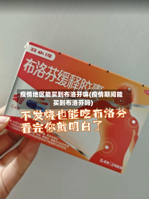 疫情地区能买到布洛芬嘛(疫情期间能买到布洛芬吗)-第2张图片